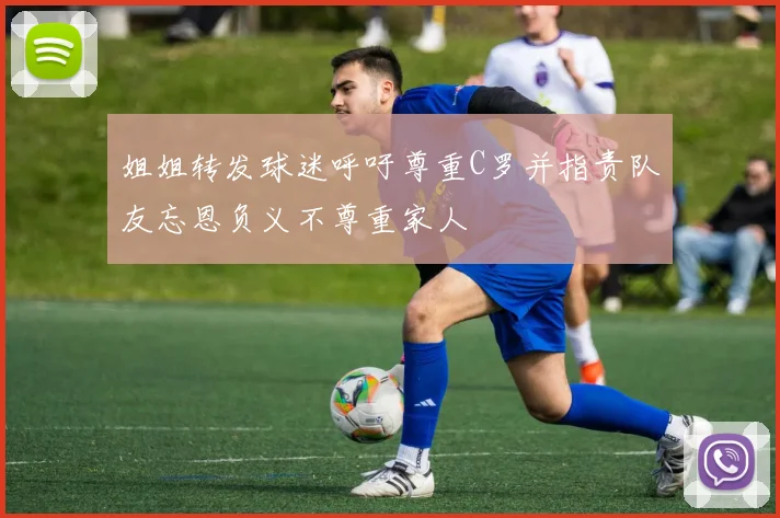 姐姐转发球迷呼吁尊重C罗并指责队友忘恩负义不尊重家人