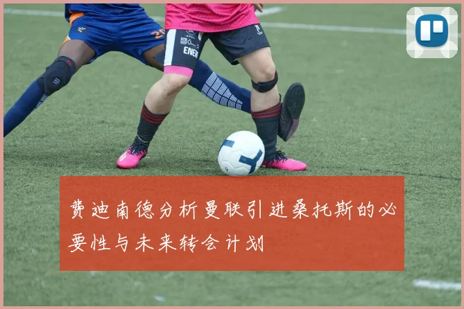费迪南德分析曼联引进桑托斯的必要性与未来转会计划