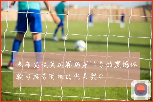 老布克谈奥运赛场穿15号的震撼体验与换号时机的完美契合