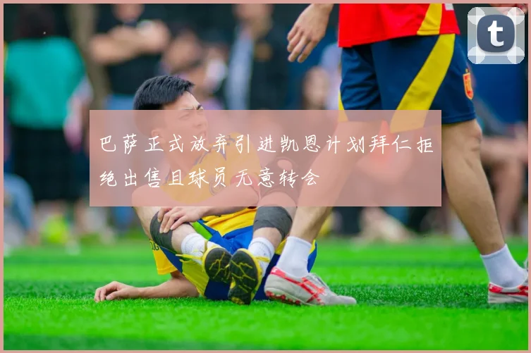 巴萨正式放弃引进凯恩计划拜仁拒绝出售且球员无意转会