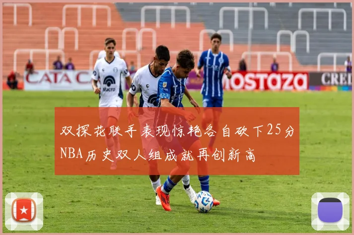 双探花联手表现惊艳各自砍下25分NBA历史双人组成就再创新高