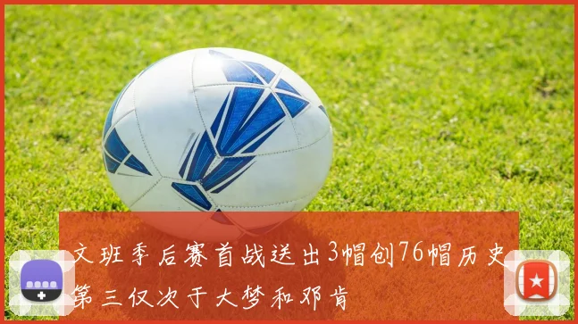 文班季后赛首战送出3帽创76帽历史第三仅次于大梦和邓肯