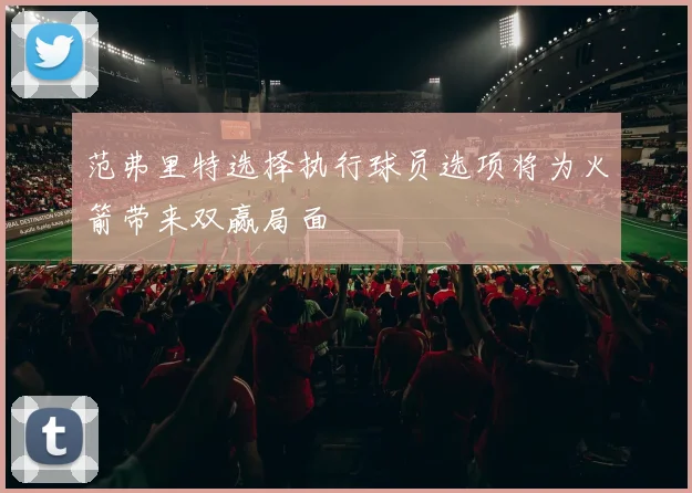 范弗里特选择执行球员选项将为火箭带来双赢局面