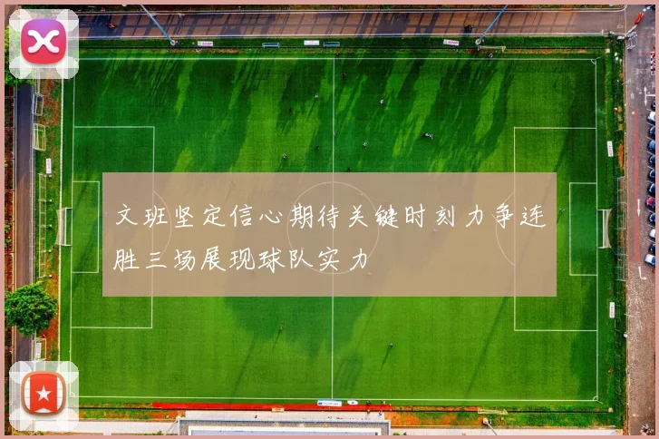文班坚定信心期待关键时刻力争连胜三场展现球队实力