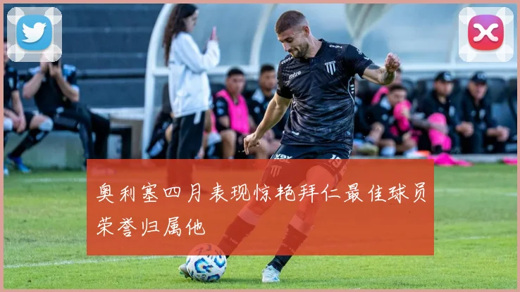 奥利塞四月表现惊艳拜仁最佳球员荣誉归属他