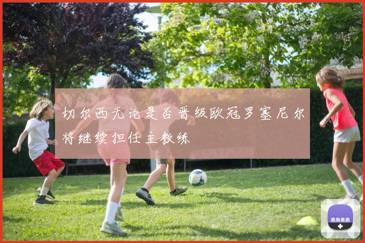 切尔西无论是否晋级欧冠罗塞尼尔将继续担任主教练